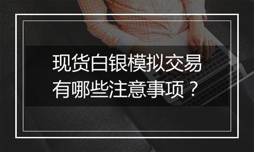 现货白银模拟交易有哪些注意事项？