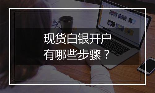 现货白银开户有哪些步骤？