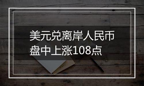 美元兑离岸人民币盘中上涨108点