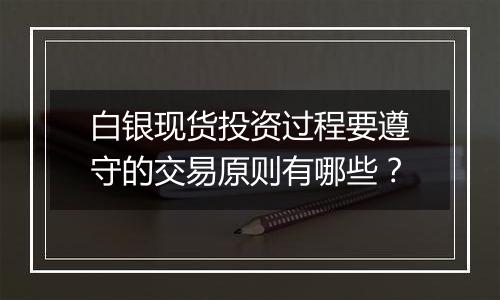 白银现货投资过程要遵守的交易原则有哪些？