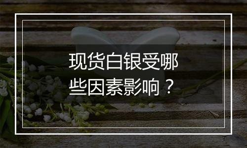 现货白银受哪些因素影响？