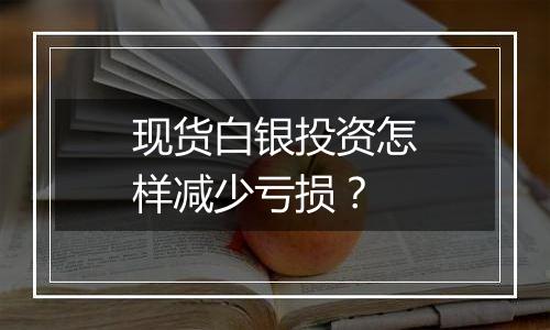 现货白银投资怎样减少亏损？