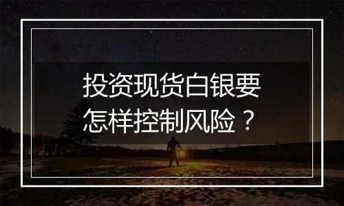 投资现货白银要怎样控制风险？