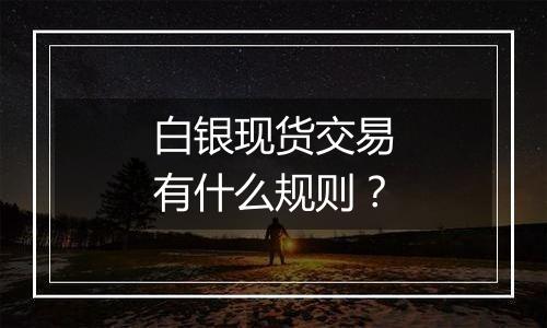 白银现货交易有什么规则？