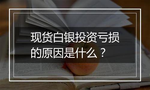 现货白银投资亏损的原因是什么？