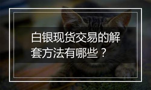 白银现货交易的解套方法有哪些？