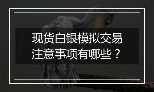 现货白银模拟交易注意事项有哪些？