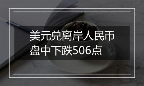 美元兑离岸人民币盘中下跌506点