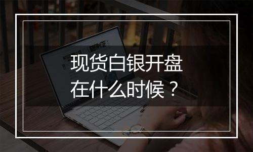 现货白银开盘在什么时候？