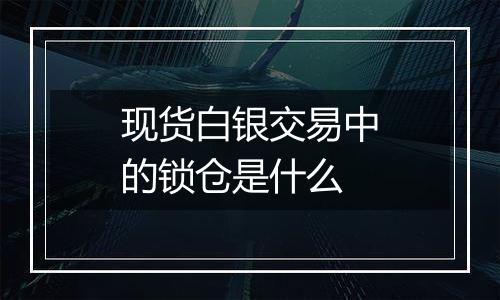 现货白银交易中的锁仓是什么