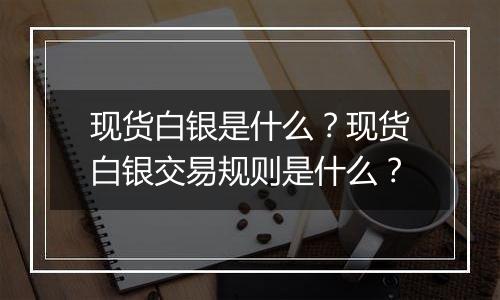 现货白银是什么？现货白银交易规则是什么？