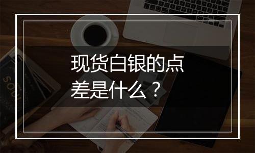 现货白银的点差是什么？