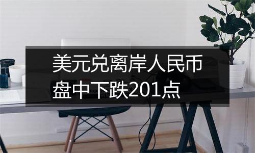 美元兑离岸人民币盘中下跌201点