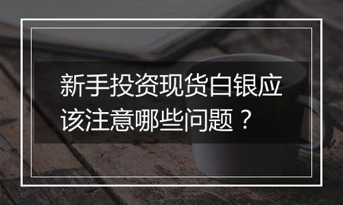 新手投资现货白银应该注意哪些问题？