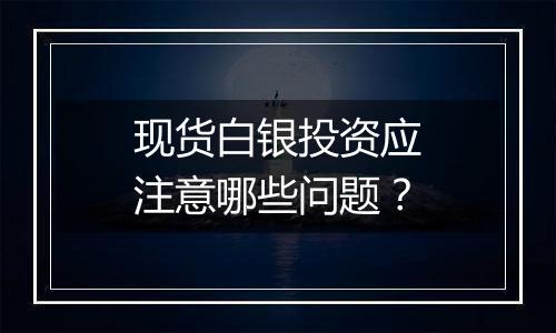 现货白银投资应注意哪些问题？