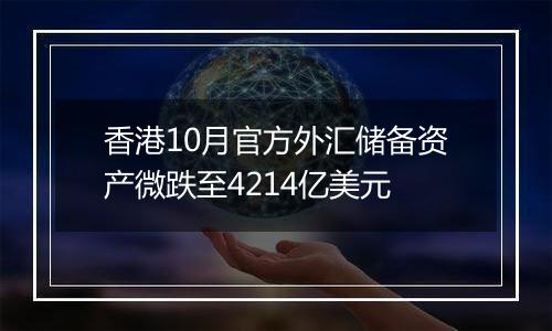 香港10月官方外汇储备资产微跌至4214亿美元