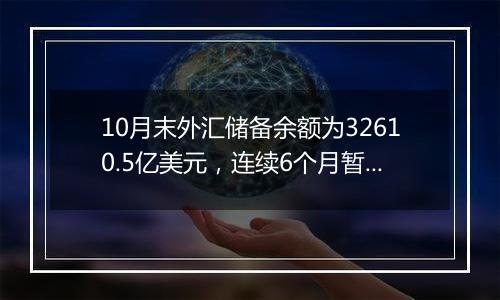 10月末外汇储备余额为32610.5亿美元，连续6个月暂停增持黄金