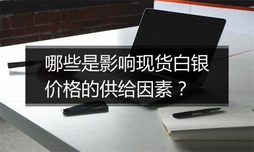 哪些是影响现货白银价格的供给因素？