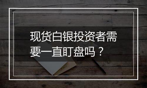 现货白银投资者需要一直盯盘吗？