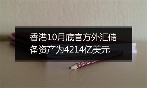 香港10月底官方外汇储备资产为4214亿美元