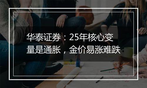 华泰证券：25年核心变量是通胀，金价易涨难跌