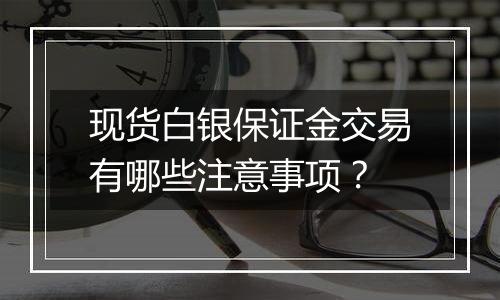 现货白银保证金交易有哪些注意事项？