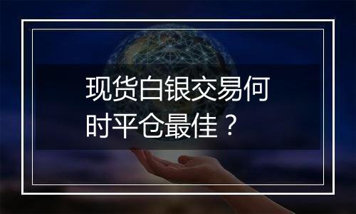 现货白银交易何时平仓最佳？