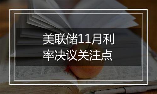 美联储11月利率决议关注点