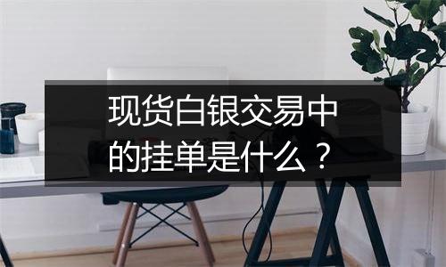 现货白银交易中的挂单是什么？