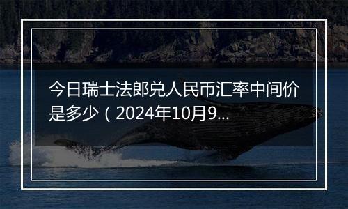 今日瑞士法郎兑人民币汇率中间价是多少（2024年10月9日）