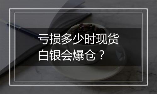 亏损多少时现货白银会爆仓？