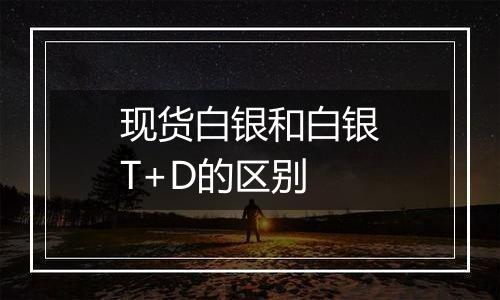 现货白银和白银T+D的区别