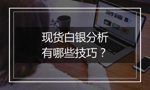 现货白银分析有哪些技巧？