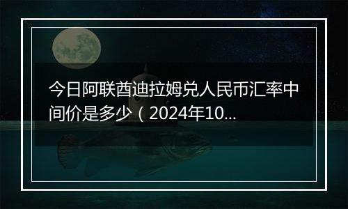 今日阿联酋迪拉姆兑人民币汇率中间价是多少（2024年10月9日）