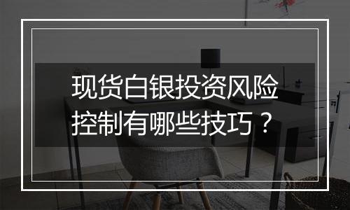 现货白银投资风险控制有哪些技巧？