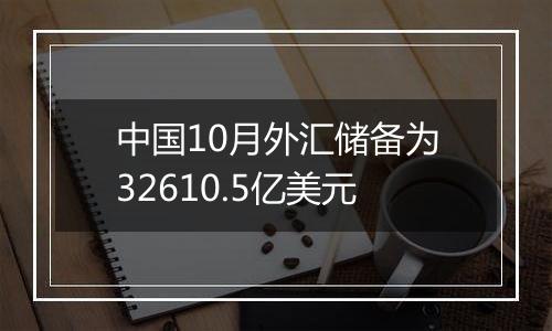 中国10月外汇储备为32610.5亿美元