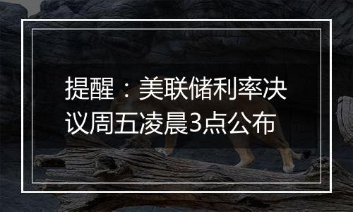 提醒：美联储利率决议周五凌晨3点公布