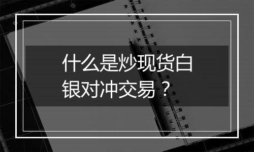 什么是炒现货白银对冲交易？