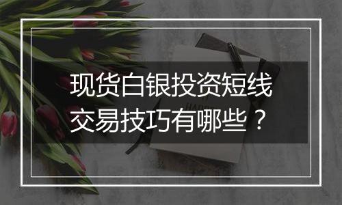 现货白银投资短线交易技巧有哪些？