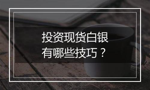 投资现货白银有哪些技巧？