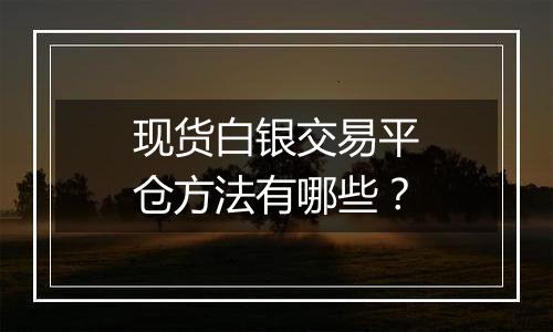 现货白银交易平仓方法有哪些？