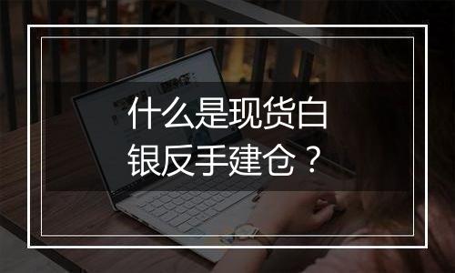 什么是现货白银反手建仓？