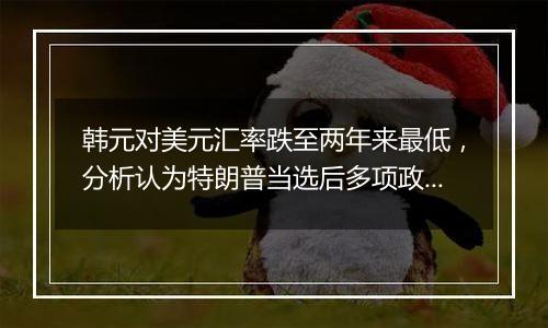 韩元对美元汇率跌至两年来最低，分析认为特朗普当选后多项政策或对韩国出口造成不利