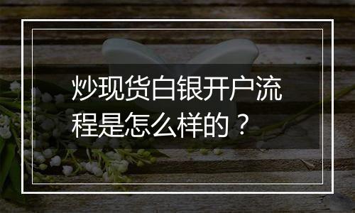 炒现货白银开户流程是怎么样的？