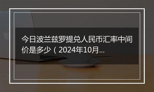 今日波兰兹罗提兑人民币汇率中间价是多少（2024年10月9日）