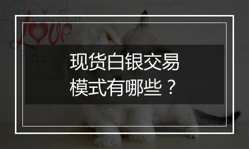 现货白银交易模式有哪些？