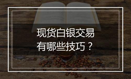 现货白银交易有哪些技巧？