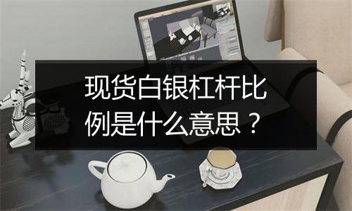 现货白银杠杆比例是什么意思？