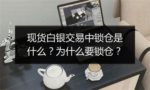 现货白银交易中锁仓是什么？为什么要锁仓？