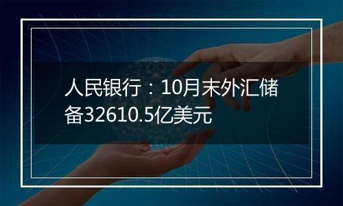 人民银行：10月末外汇储备32610.5亿美元